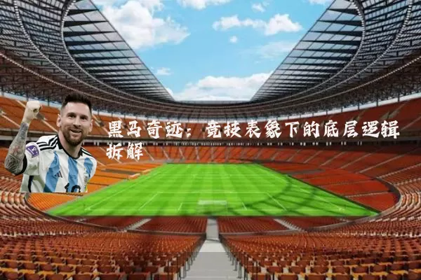 黑马奇迹:竞技表象下的底层逻辑拆解