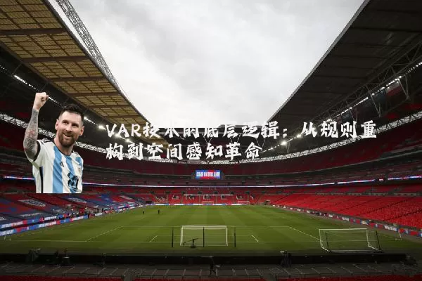 VAR技术的底层逻辑:从规则重构到空间感知革命