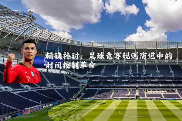 精确补时:足球竞赛规则演进中的时间控制革命