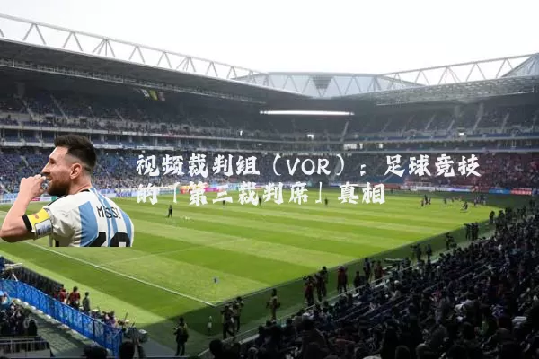 视频裁判组(VOR):足球竞技的「第三裁判席」真相