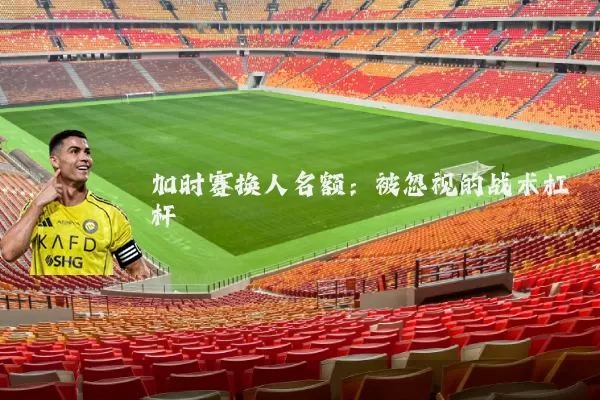 加时赛换人名额:被忽视的战术杠杆