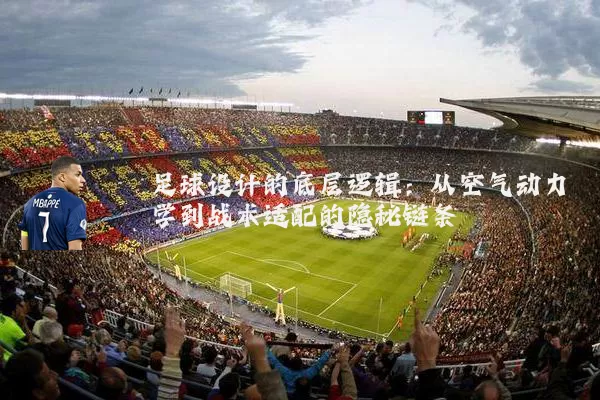 足球设计的底层逻辑：从空气动力学到战术适配的隐秘链条