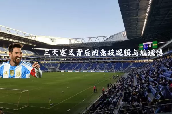 三大赛区背后的竞技逻辑与地理博弈